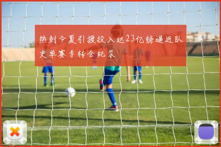 热刺今夏引援投入达23亿镑逼近队史单赛季转会纪录