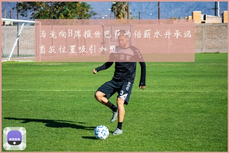 马竞向B席报价巴萨两倍薪水并承诺首发位置吸引加盟