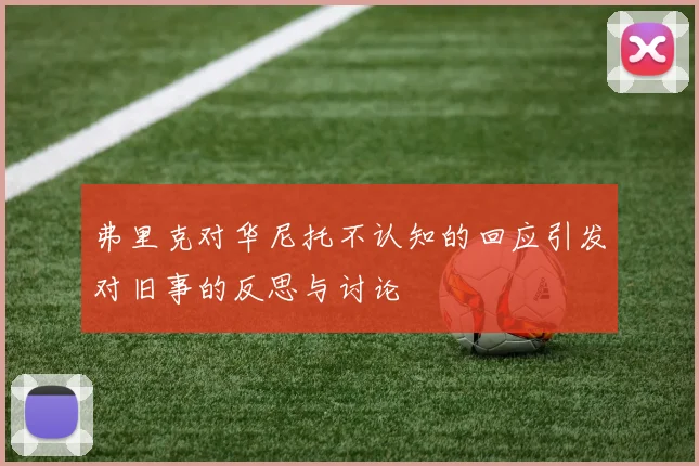 弗里克对华尼托不认知的回应引发对旧事的反思与讨论