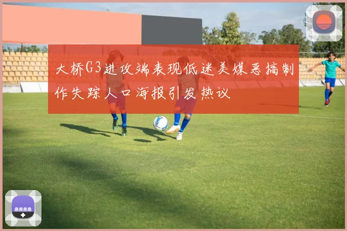 大桥G3进攻端表现低迷美媒恶搞制作失踪人口海报引发热议