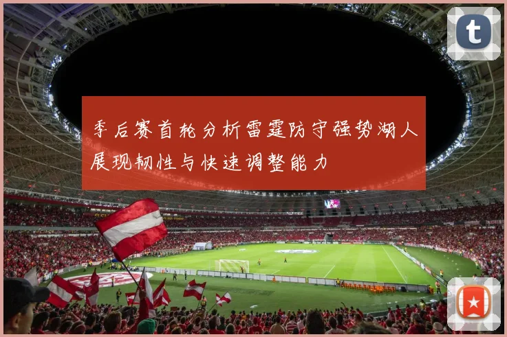 季后赛首轮分析雷霆防守强势湖人展现韧性与快速调整能力