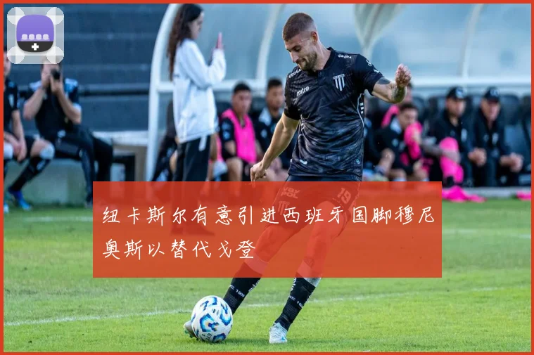 纽卡斯尔有意引进西班牙国脚穆尼奥斯以替代戈登