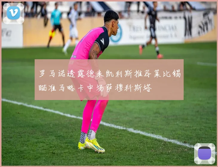 罗马诺透露德米凯利斯推荐莱比锡瞄准马略卡中场萨穆科斯塔