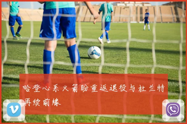 哈登心系火箭盼重返退役与杜兰特再续前缘