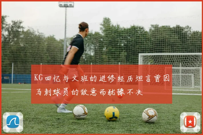 KG回忆与文班的进修经历坦言曾因马刺球员的敌意而犹豫不决