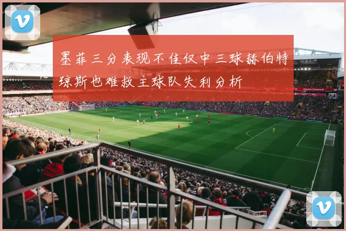 墨菲三分表现不佳仅中三球赫伯特琼斯也难救主球队失利分析