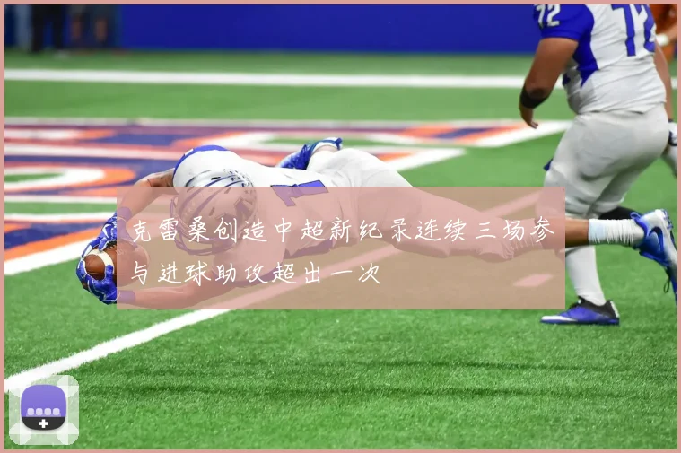 克雷桑创造中超新纪录连续三场参与进球助攻超出一次