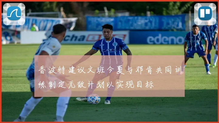 香波特建议文班今夏与邓肯共同训练制定无敌计划以实现目标